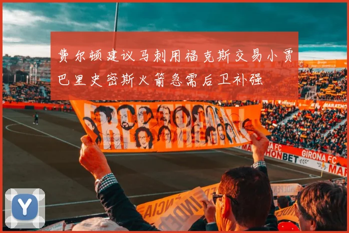 费尔顿建议马刺用福克斯交易小贾巴里史密斯火箭急需后卫补强