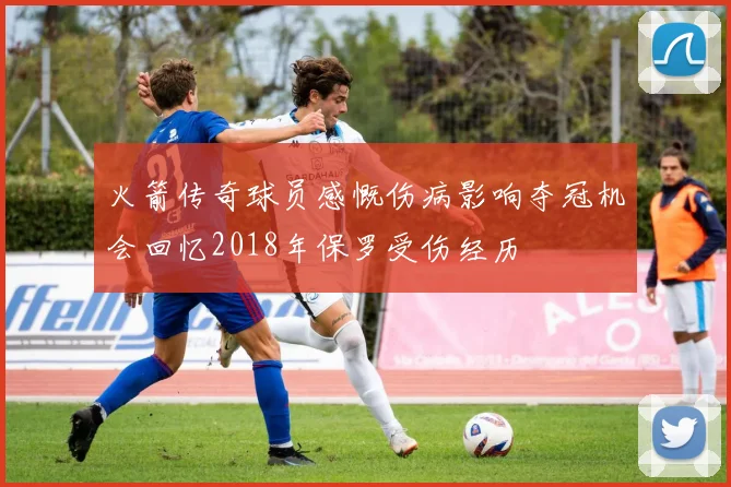 火箭传奇球员感慨伤病影响夺冠机会回忆2018年保罗受伤经历