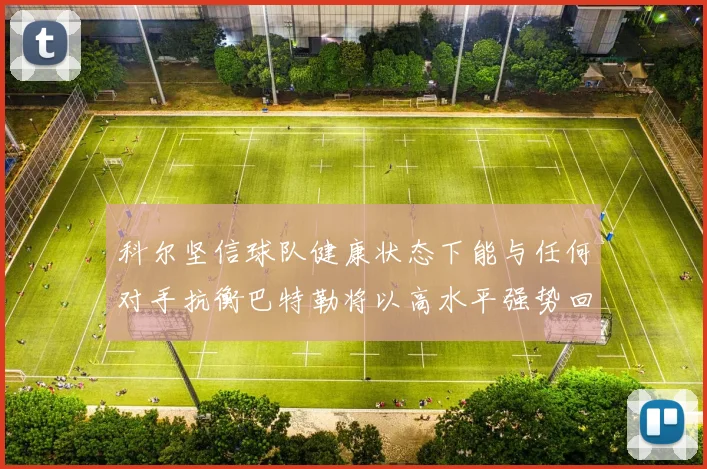 科尔坚信球队健康状态下能与任何对手抗衡巴特勒将以高水平强势回归