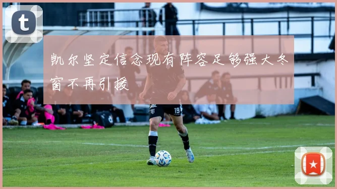 凯尔坚定信念现有阵容足够强大冬窗不再引援