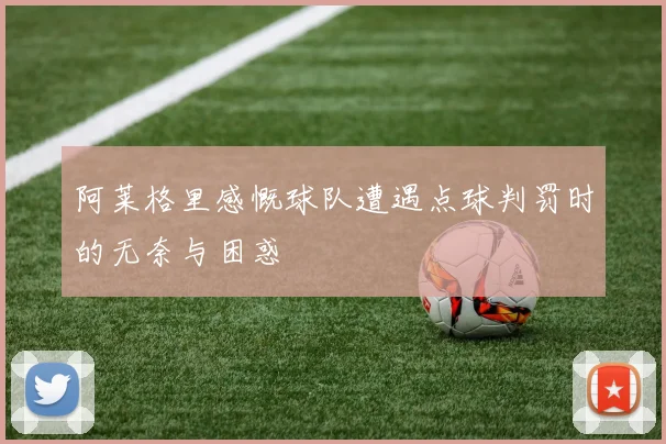 阿莱格里感慨球队遭遇点球判罚时的无奈与困惑