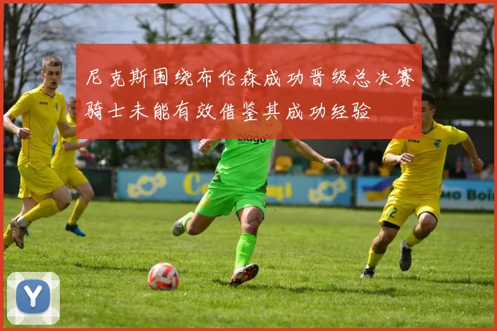 尼克斯围绕布伦森成功晋级总决赛骑士未能有效借鉴其成功经验