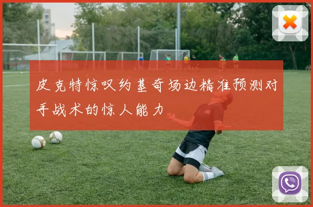 皮克特惊叹约基奇场边精准预测对手战术的惊人能力