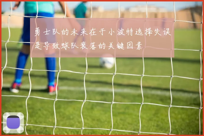 勇士队的未来在于小波特选择失误是导致球队衰落的关键因素