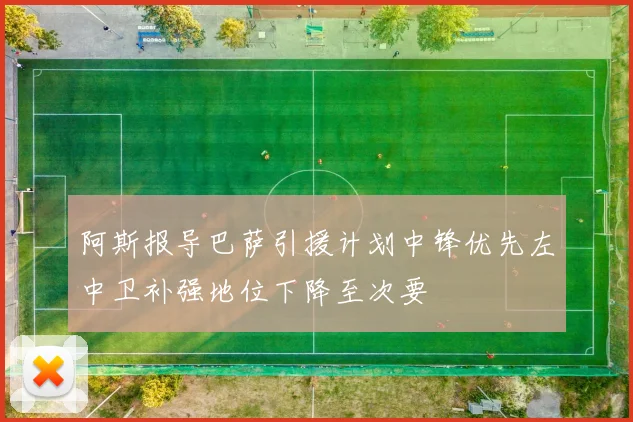 阿斯报导巴萨引援计划中锋优先左中卫补强地位下降至次要