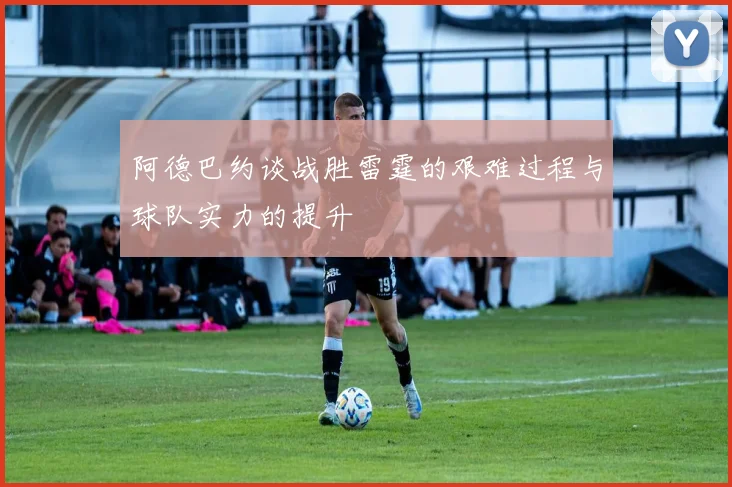 阿德巴约谈战胜雷霆的艰难过程与球队实力的提升
