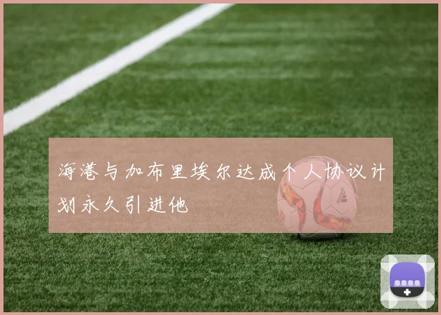 海港与加布里埃尔达成个人协议计划永久引进他