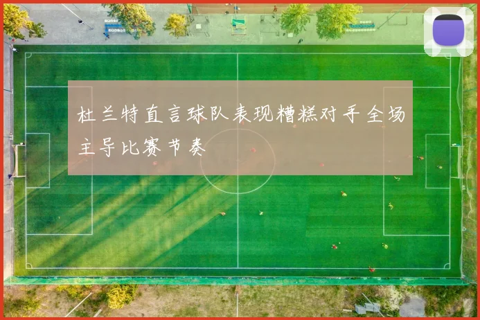 杜兰特直言球队表现糟糕对手全场主导比赛节奏