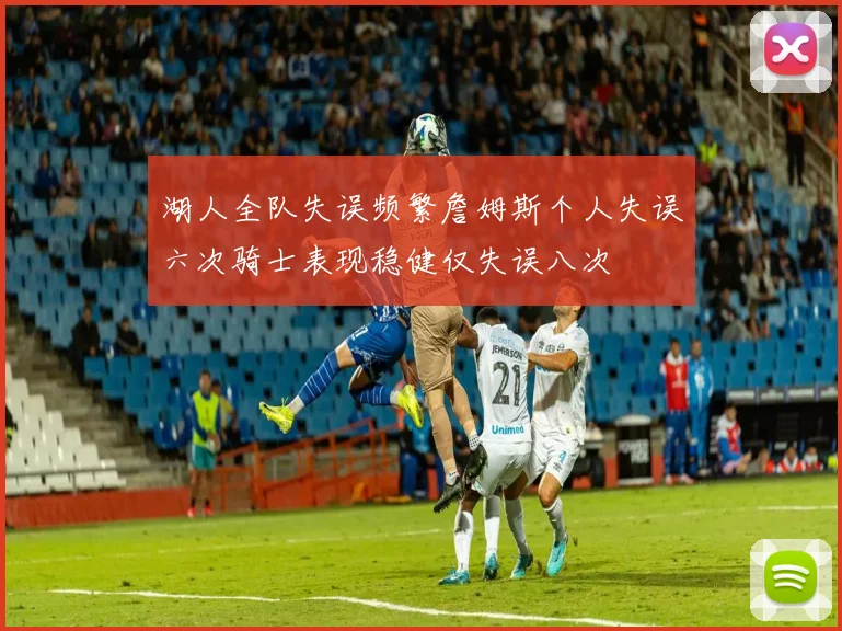 湖人全队失误频繁詹姆斯个人失误六次骑士表现稳健仅失误八次