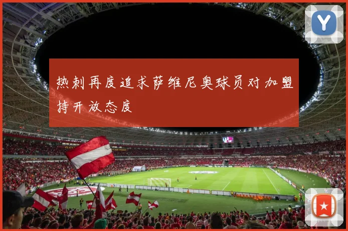 热刺再度追求萨维尼奥球员对加盟持开放态度