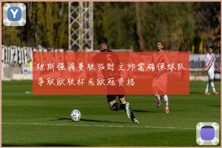琼斯强调曼联临时主帅需确保球队争取欧联杯或欧冠资格